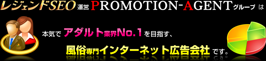 レジェンドSEO運営PROMOTION-AGENTグループは、本気でアダルト業界No.1を目指す、風俗専門インターネット広告会社です。